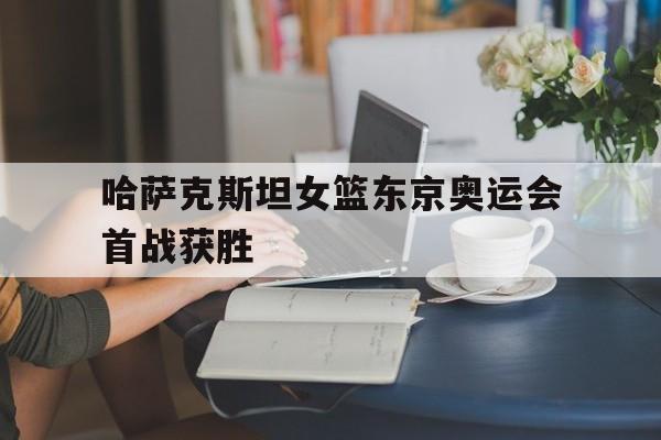 哈萨克斯坦女篮东京奥运会首战获胜